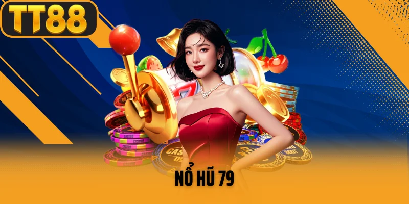 Nổ Hũ 79 – Thế Giới Giải Trí Đầy Kịch Tính và Phần Thưởng Hấp Dẫn