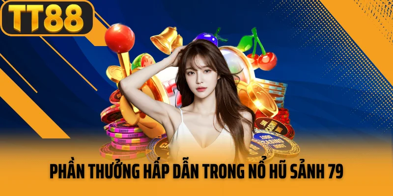 Phần thưởng hấp dẫn trong nổ hũ sảnh 79